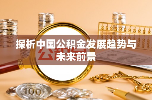 澎湖探析中国公积金发展趋势与未来前景
