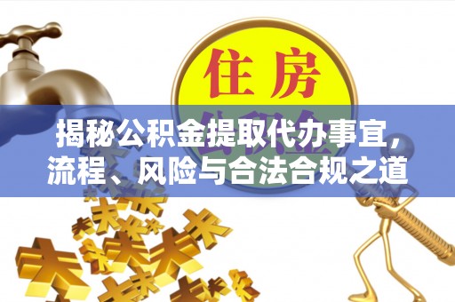 澎湖揭秘公积金提取代办事宜，流程、风险与合法合规之道
