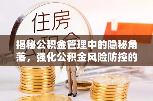 澎湖揭秘公积金管理中的隐秘角落，强化公积金风险防控的必要性与路径
