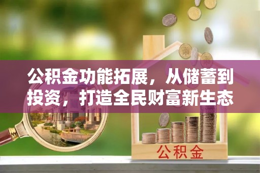 澎湖公积金功能拓展，从储蓄到投资，打造全民财富新生态