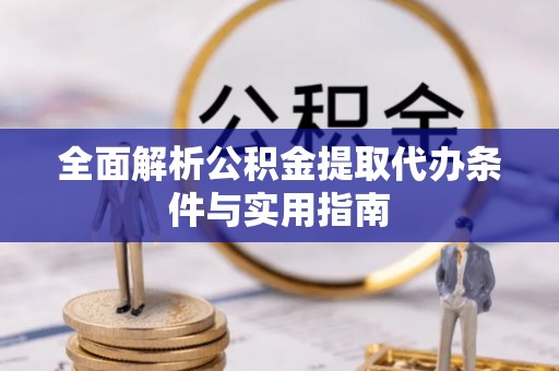 澎湖全面解析公积金提取代办条件与实用指南