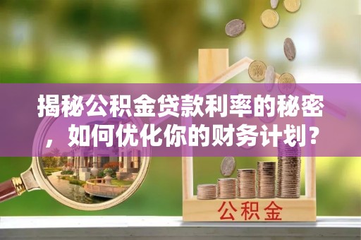 澎湖揭秘公积金贷款利率的秘密，如何优化你的财务计划？
