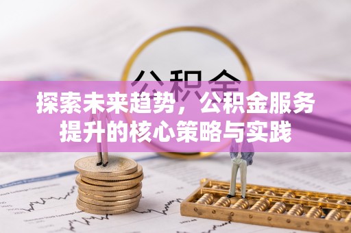 澎湖探索未来趋势，公积金服务提升的核心策略与实践