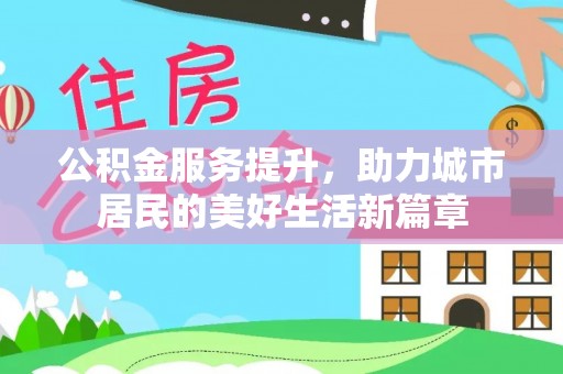 澎湖公积金服务提升，助力城市居民的美好生活新篇章