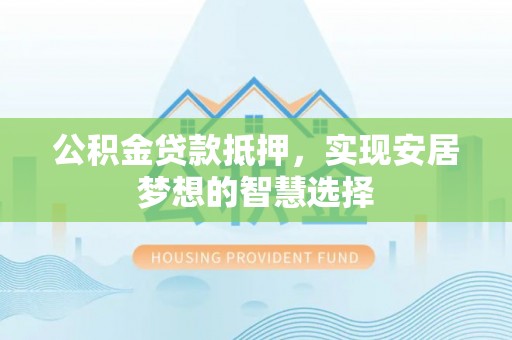 澎湖公积金贷款抵押，实现安居梦想的智慧选择