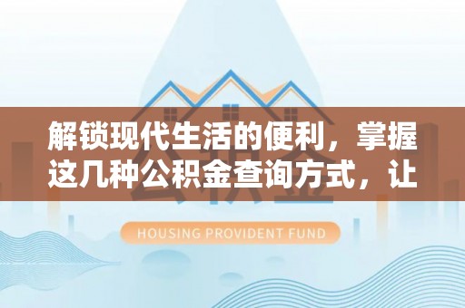 澎湖解锁现代生活的便利，掌握这几种公积金查询方式，让理财更轻松