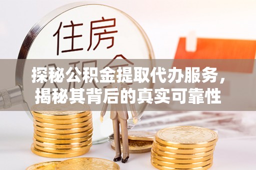 澎湖探秘公积金提取代办服务，揭秘其背后的真实可靠性