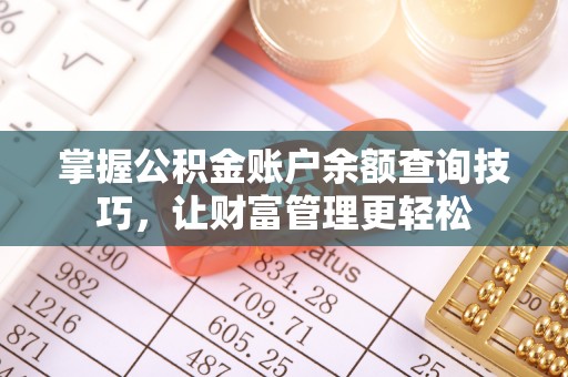 澎湖掌握公积金账户余额查询技巧，让财富管理更轻松