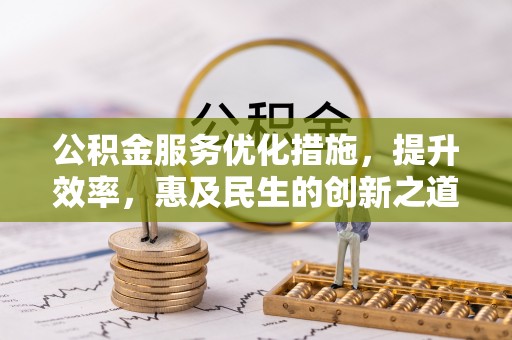 澎湖公积金服务优化措施，提升效率，惠及民生的创新之道