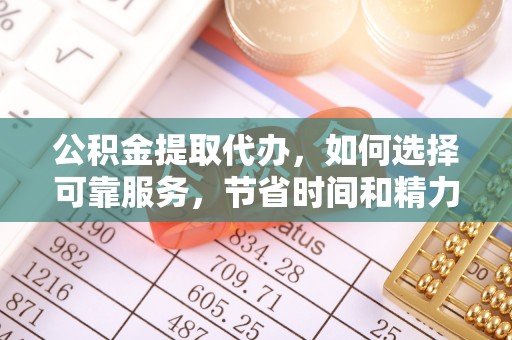 澎湖公积金提取代办，如何选择可靠服务，节省时间和精力？