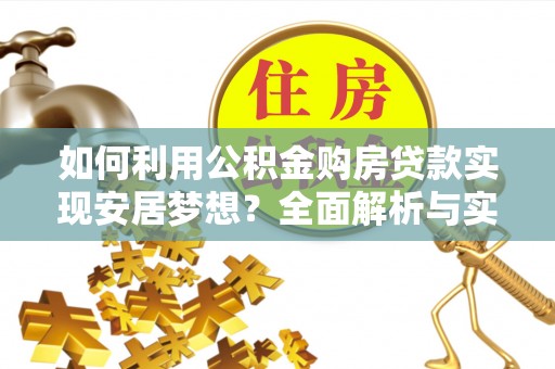 澎湖如何利用公积金购房贷款实现安居梦想？全面解析与实用建议