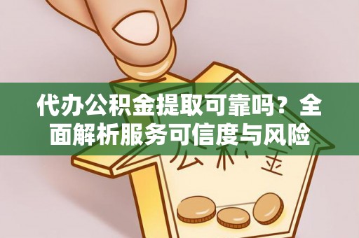 澎湖代办公积金提取可靠吗？全面解析服务可信度与风险