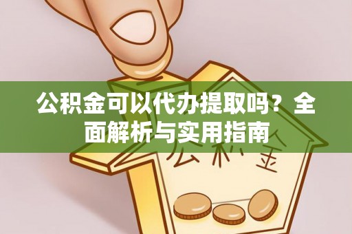 澎湖公积金可以代办提取吗？全面解析与实用指南