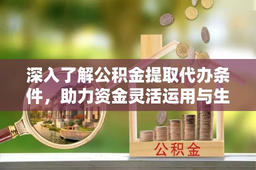 澎湖深入了解公积金提取代办条件，助力资金灵活运用与生活规划