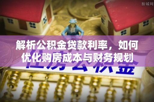 澎湖解析公积金贷款利率，如何优化购房成本与财务规划