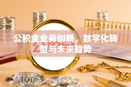 澎湖公积金业务创新，数字化转型与未来趋势