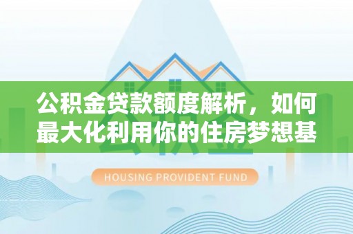 澎湖公积金贷款额度解析，如何最大化利用你的住房梦想基金