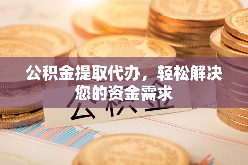 澎湖公积金提取代办，轻松解决您的资金需求