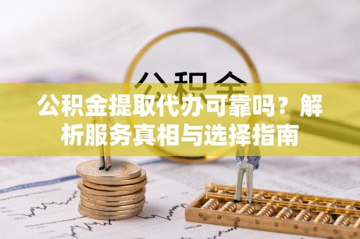 澎湖公积金提取代办可靠吗？解析服务真相与选择指南
