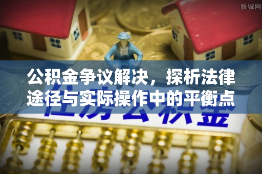 澎湖公积金争议解决，探析法律途径与实际操作中的平衡点