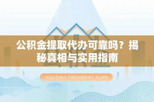 澎湖公积金提取代办可靠吗？揭秘真相与实用指南