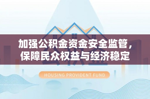 澎湖加强公积金资金安全监管，保障民众权益与经济稳定