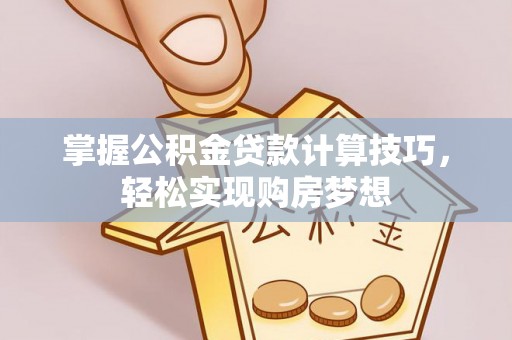 澎湖掌握公积金贷款计算技巧，轻松实现购房梦想