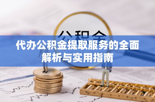 澎湖代办公积金提取服务的全面解析与实用指南