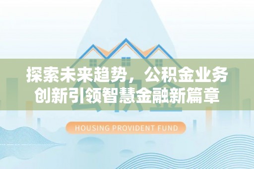澎湖探索未来趋势，公积金业务创新引领智慧金融新篇章