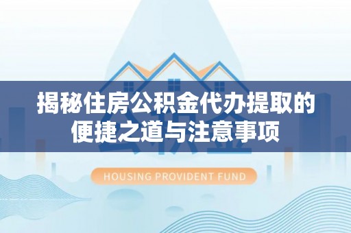 澎湖揭秘住房公积金代办提取的便捷之道与注意事项