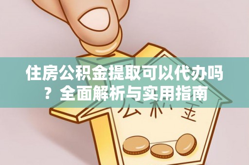 澎湖住房公积金提取可以代办吗？全面解析与实用指南