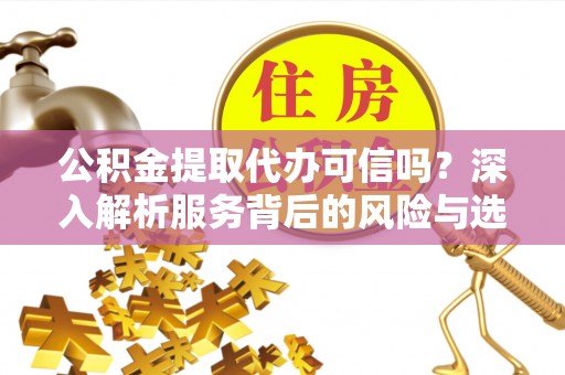 澎湖公积金提取代办可信吗？深入解析服务背后的风险与选择