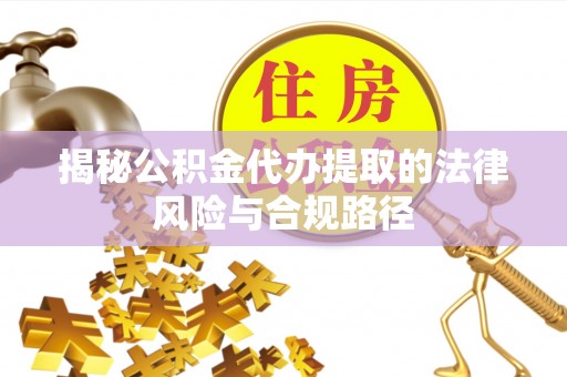澎湖揭秘公积金代办提取的法律风险与合规路径