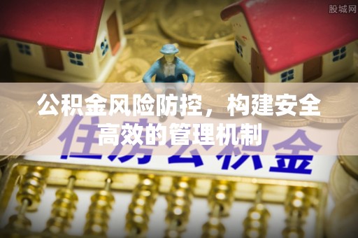 澎湖公积金风险防控，构建安全高效的管理机制