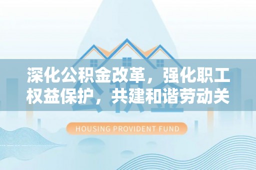 澎湖深化公积金改革，强化职工权益保护，共建和谐劳动关系