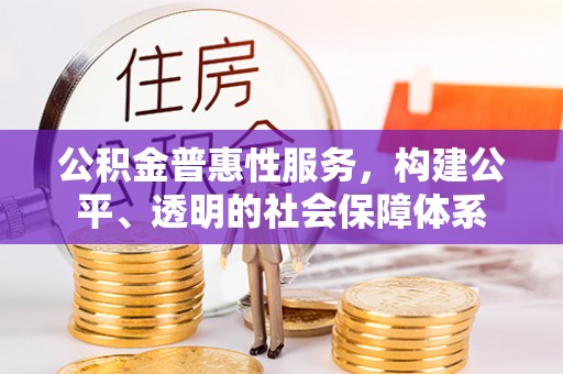 澎湖公积金普惠性服务，构建公平、透明的社会保障体系