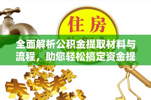 澎湖全面解析公积金提取材料与流程，助您轻松搞定资金提取