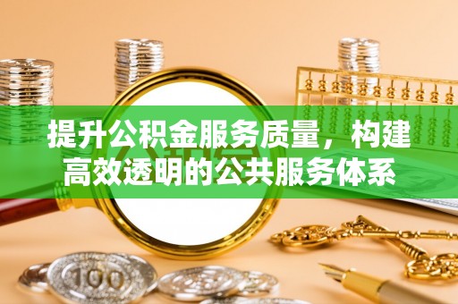 澎湖提升公积金服务质量，构建高效透明的公共服务体系