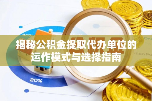 澎湖揭秘公积金提取代办单位的运作模式与选择指南