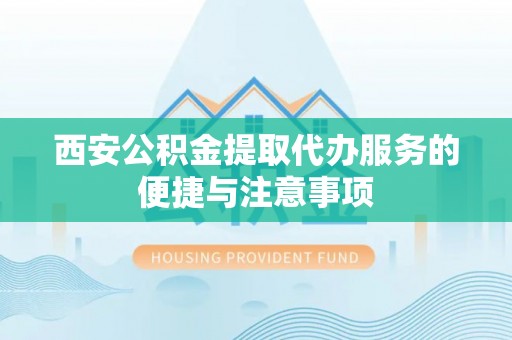 澎湖西安公积金提取代办服务的便捷与注意事项