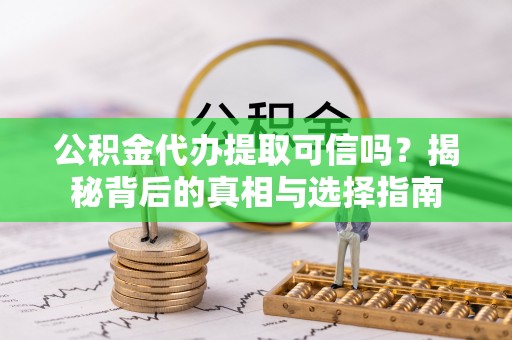 澎湖公积金代办提取可信吗？揭秘背后的真相与选择指南