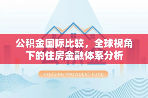 澎湖公积金国际比较，全球视角下的住房金融体系分析