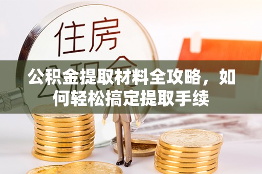澎湖公积金提取材料全攻略，如何轻松搞定提取手续