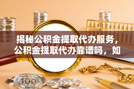 澎湖揭秘公积金提取代办服务，公积金提取代办靠谱吗，如何选择值得信赖的平台？