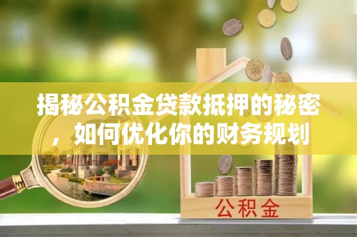澎湖揭秘公积金贷款抵押的秘密，如何优化你的财务规划
