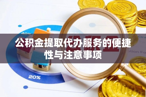 澎湖公积金提取代办服务的便捷性与注意事项