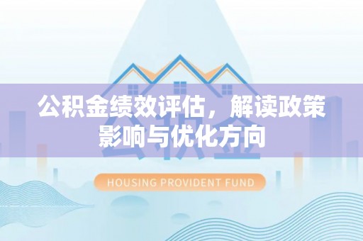澎湖公积金绩效评估，解读政策影响与优化方向