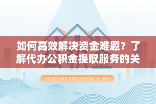 澎湖如何高效解决资金难题？了解代办公积金提取服务的关键步骤与优势
