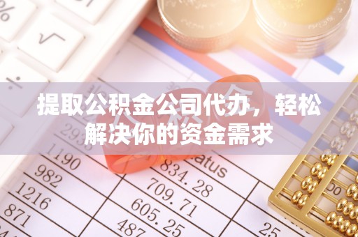 澎湖提取公积金公司代办，轻松解决你的资金需求