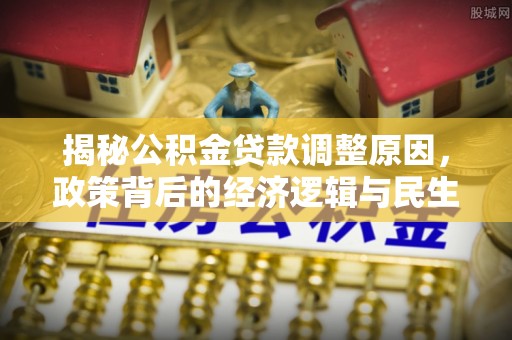 澎湖揭秘公积金贷款调整原因，政策背后的经济逻辑与民生考量